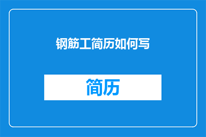 钢筋工简历如何写(如何撰写一份专业且引人注目的钢筋工简历？)