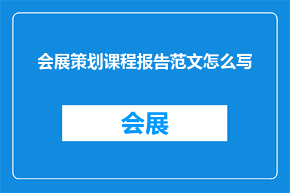 会展策划课程报告范文怎么写(如何撰写一份详尽的会展策划课程报告？)