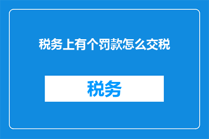 税务上有个罚款怎么交税(如何正确处理税务罚款，以确保合法合规地缴纳税款？)