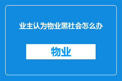 业主认为物业黑社会怎么办(业主如何应对物业涉嫌黑社会行为？)