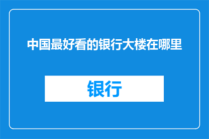 中国最好看的银行大楼在哪里(中国最令人惊叹的银行大楼究竟隐藏在哪里？)