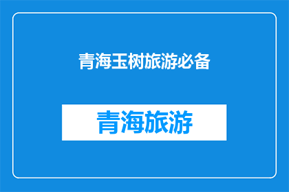 青海玉树旅游必备(青海玉树旅游必备物品清单：您是否已经准备齐全？)