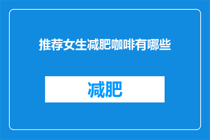 推荐女生减肥咖啡有哪些(哪些减肥咖啡适合女性饮用？)