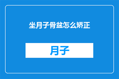 坐月子骨盆怎么矫正(坐月子期间骨盆矫正的正确方法是什么？)