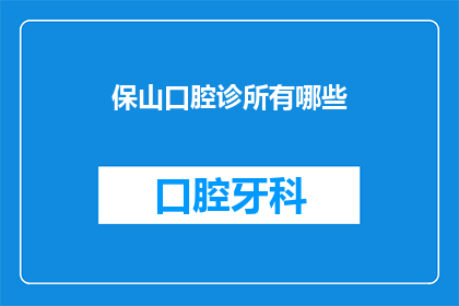 保山口腔诊所有哪些(保山口腔诊所的多样性：您知道有哪些选择吗？)
