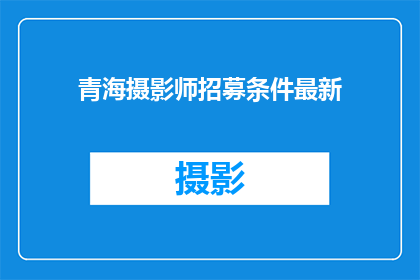 青海摄影师招募条件最新(青海摄影师招募条件最新，您是否符合要求？)