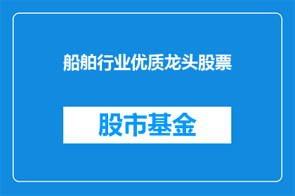 船舶行业优质龙头股票(船舶行业领军企业的股票投资价值如何？)