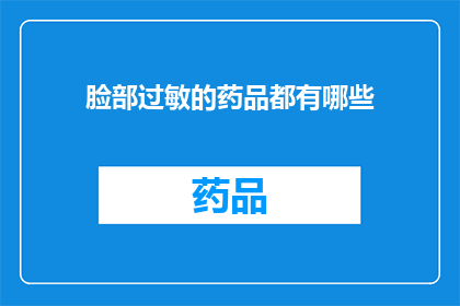 脸部过敏的药品都有哪些(面部过敏症状的常见药物有哪些？)