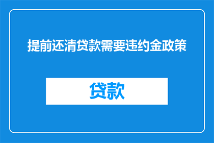 提前还清贷款需要违约金政策(提前还清贷款是否需支付违约金？政策细节解读)