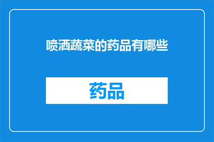 喷洒蔬菜的药品有哪些(哪些药品被用于喷洒蔬菜以促进生长和防治病虫害？)