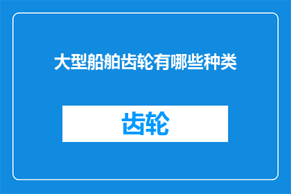 大型船舶齿轮有哪些种类(大型船舶齿轮的种类有哪些？)