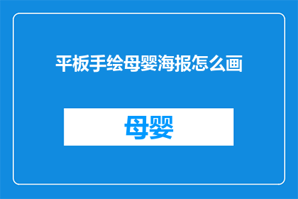 平板手绘母婴海报怎么画(如何绘制出吸引母婴群体的平板手绘海报？)