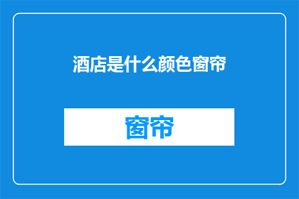 酒店是什么颜色窗帘(酒店窗帘的颜色选择：您知道如何挑选适合的窗帘颜色吗？)