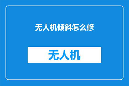 无人机倾斜怎么修(无人机倾斜故障的维修指南：如何修复无人机倾斜问题？)