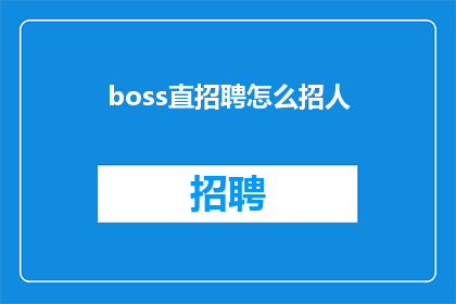 boss直招聘怎么招人(如何通过boss直聘有效招聘人才？)