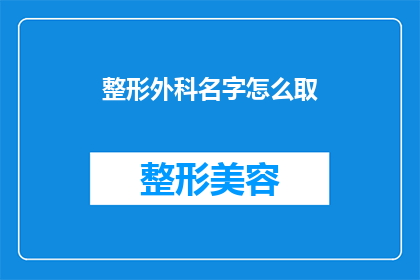 整形外科名字怎么取(如何为整形外科命名，以吸引潜在患者并传达其专业形象？)
