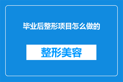 毕业后整形项目怎么做的(毕业后如何成功实施整形项目？)