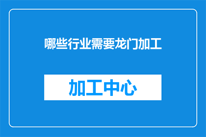哪些行业需要龙门加工(哪些行业需要龙门加工？)