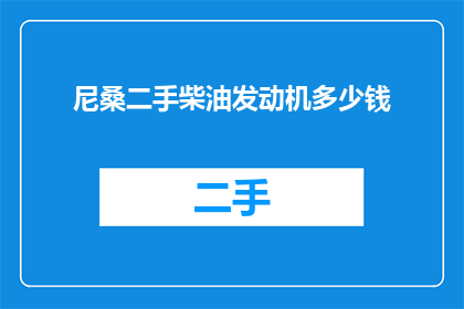 尼桑二手柴油发动机多少钱(尼桑二手柴油发动机的价格是多少？)