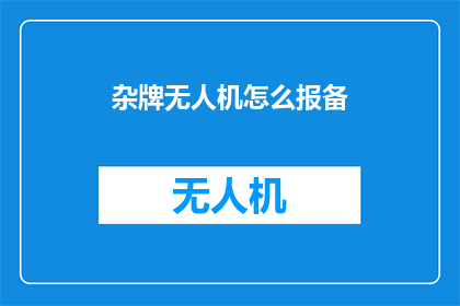 杂牌无人机怎么报备(如何正确报备杂牌无人机？)