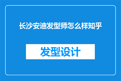 长沙安迪发型师怎么样知乎(长沙安迪发型师的服务质量如何？在知乎上的评价是正面的吗？)