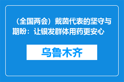 （全国两会）戴茵代表的坚守与期盼：让银发群体用药更安心