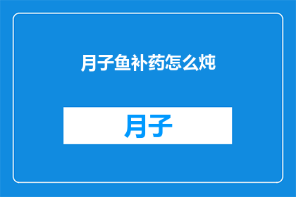 月子鱼补药怎么炖(如何炖制月子鱼补药？)