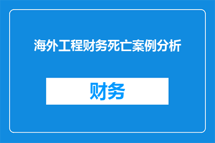 海外工程财务死亡案例分析(海外工程财务危机：如何避免成为案例中的悲剧？)