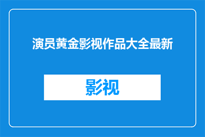 演员黄金影视作品大全最新(演员黄金影视作品大全最新，你了解过吗？)