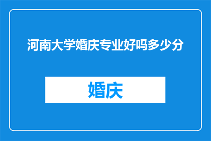 河南大学婚庆专业好吗多少分(河南大学婚庆专业是否值得报考？录取分数线是多少？)