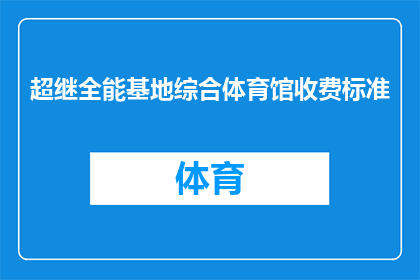 超继全能基地综合体育馆收费标准(超继全能基地综合体育馆的收费标准是多少？)