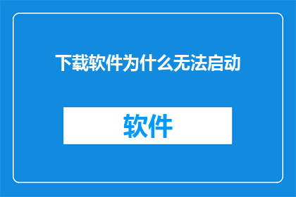 下载软件为什么无法启动(为什么下载的软件无法启动？)