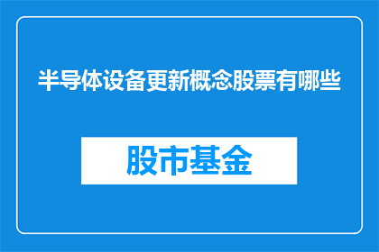 半导体设备更新概念股票有哪些(哪些半导体设备更新概念股票值得关注？)