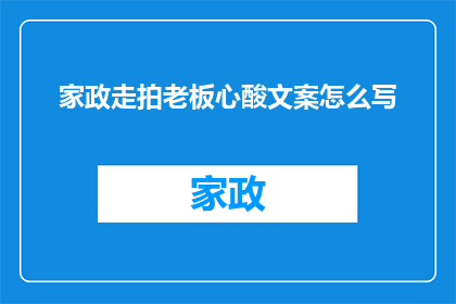 家政走拍老板心酸文案怎么写(如何撰写触动人心的家政服务行业老板心酸文案？)