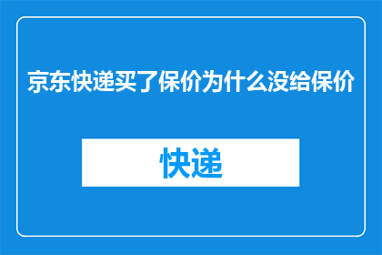 京东快递买了保价为什么没给保价(京东快递购买保价服务却未兑现承诺，消费者权益何在？)