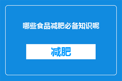 哪些食品减肥必备知识呢(哪些食品是减肥过程中不可或缺的？)