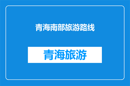 青海南部旅游路线(青海南部旅游路线是否值得一游？)