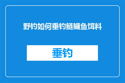 野钓如何垂钓鲢鳙鱼饵料(如何高效垂钓鲢鳙鱼？探索野钓中的饵料选择与技巧)