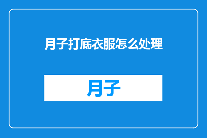月子打底衣服怎么处理(如何处理月子期间打底衣物？)