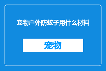 宠物户外防蚊子用什么材料(宠物户外活动时如何有效防止蚊子侵扰？)