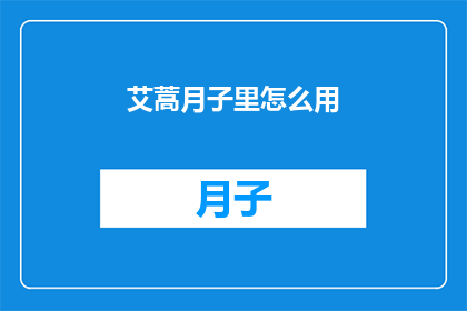 艾蒿月子里怎么用(艾蒿在月子期间的正确使用方法是什么？)