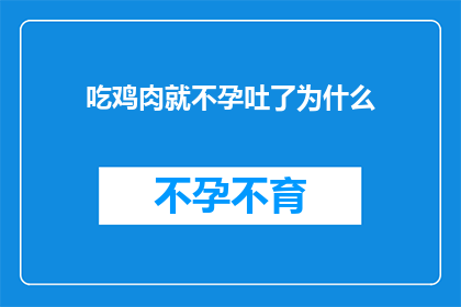 吃鸡肉就不孕吐了为什么(为什么吃鸡肉会导致不孕呕吐？)