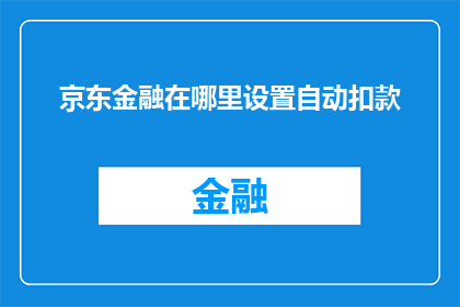 京东金融在哪里设置自动扣款(如何设置京东金融的自动扣款功能？)