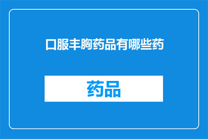 口服丰胸药品有哪些药(哪些口服药物能促进胸部发育？)