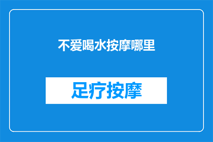 不爱喝水按摩哪里(不爱喝水，按摩哪里能唤醒身体的水分？)