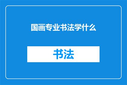 国画专业书法学什么(国画专业中书法的学习内容是什么？)