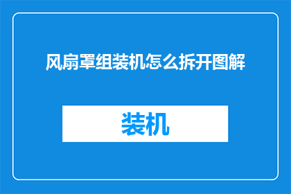 风扇罩组装机怎么拆开图解(如何拆解风扇罩组装机？图解步骤详解)
