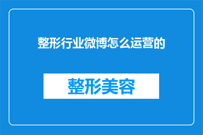 整形行业微博怎么运营的(如何高效运营整形行业的微博账号？)