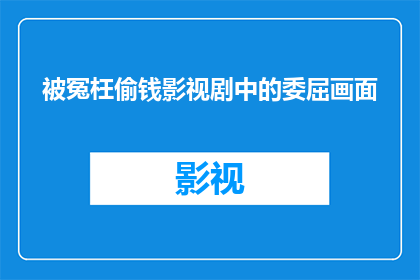 被冤枉偷钱影视剧中的委屈画面(被冤枉偷钱：影视剧中描绘的委屈画面是否真实？)