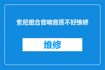 索尼组合音响音质不好维修(索尼组合音响音质问题，寻求专业维修服务？)